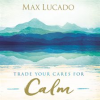 Trade your cares for calm by Lucado, Max
