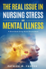 The_Real_Issue_in_Nursing_Stress_and_Mental_Illness_A_Short_Book_Every_Nurse_Should_Read