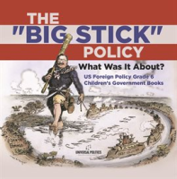 The__Big_Stick__Policy__What_Was_It_About__US_Foreign_Policy_Grade_6_Children_s_Government_Books