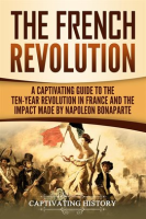 The_French_Revolution__A_Captivating_Guide_to_the_Ten-Year_Revolution_in_France_and_the_Impact_Made