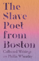 The_Slave_Poet_from_Boston__Collected_Writings_on_Phillis_Wheatley