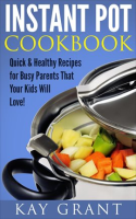 Instant_Pot_Cookbook__Quick___Healthy_Recipes_for_Busy_Parents_That_Your_Kids_Will_Love_